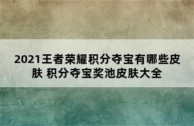 2021王者荣耀积分夺宝有哪些皮肤 积分夺宝奖池皮肤大全